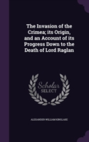 Invasion of the Crimea; Its Origin, and an Account of Its Progress Down to the Death of Lord Raglan