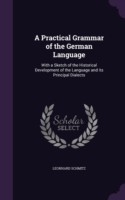 Practical Grammar of the German Language With a Sketch of the Historical Development of the Language and Its Principal Dialects