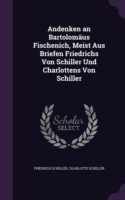 Andenken an Bartolomaus Fischenich, Meist Aus Briefen Friedrichs Von Schiller Und Charlottens Von Schiller