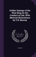 Golden Sayings of the Wise King on the Conduct of Life, with Metrical Illustrations by T.B. Murray