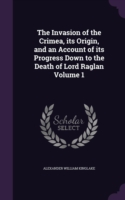 Invasion of the Crimea, Its Origin, and an Account of Its Progress Down to the Death of Lord Raglan Volume 1