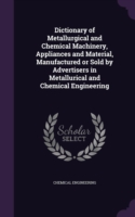 Dictionary of Metallurgical and Chemical Machinery, Appliances and Material, Manufactured or Sold by Advertisers in Metallurical and Chemical Engineering