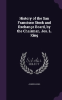 History of the San Francisco Stock and Exchange Board, by the Chairman, Jos. L. King