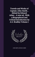 Travels and Works of Captain John Smith... Edited by Edward Arber... a New Ed., with a Biographical and Critical Introduction by A.G. Bradley Volume 1