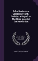 John Sevier as a Commonwealth-Builder; A Sequel to the Rear-Guard of the Revolution