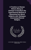 Treatise on Human Nature; Being an Attempt to Introduce the Experimental Method of Reasoning Into Moral Subjects; And, Dialogues Concerning Natural Religion