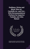 Emblems, Divine and Moral. New Ed., Carefully REV. and Corr., with Recommendatory Prefaces by Augustus Toplady, and John Ryland