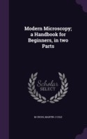 Modern Microscopy; A Handbook for Beginners, in Two Parts