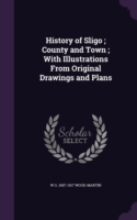 History of Sligo; County and Town; With Illustrations from Original Drawings and Plans