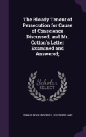 Bloudy Tenent of Persecution for Cause of Conscience Discussed; And Mr. Cotton's Letter Examined and Answered;