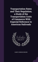 Transportation Rates and Their Regulation; A Study of the Transportation Costs of Commerce with Especial Reference to American Railroads