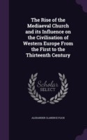 Rise of the Mediaeval Church and Its Influence on the Civilisation of Western Europe from the First to the Thirteenth Century