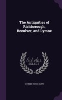 Antiquities of Richborough, Reculver, and Lymne