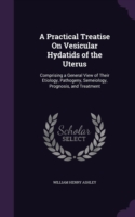 Practical Treatise on Vesicular Hydatids of the Uterus