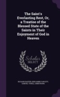 Saint's Everlasting Rest, Or, a Treatise of the Blessed State of the Saints in Their Enjoyment of God in Heaven