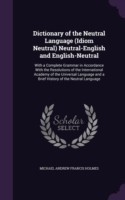 Dictionary of the Neutral Language (Idiom Neutral) Neutral-English and English-Neutral With a Complete Grammar in Accordance with the Resolutions of the International Academy of the Universal Language and a Brief History of the Neutral Language