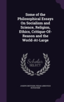 Some of the Philosophical Essays on Socialism and Science, Religion, Ethics, Critique-Of-Reason and the World-At-Large