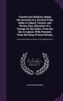 Travels Into Bokhara; Being the Account of a Journey from India to Cabool, Tartary, and Persia; Also, Narrative of a Voyage on the Indus. from the Sea to Lahore, with Presents from the King of Great Britain;