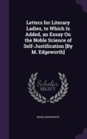 Letters for Literary Ladies, to Which Is Added, an Essay on the Noble Science of Self-Justification [By M. Edgeworth]