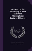 Lectures on the Philosophy of Kant and Other Philosophical Lectures & Essays