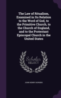 Law of Ritualism, Examined in Its Relation to the Word of God, to the Primitive Church, to the Church of England, and to the Protestant Episcopal Church in the United States