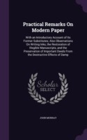 Practical Remarks on Modern Paper With an Introductory Account of Its Former Substitutes; Also Observations on Writing Inks, the Restoration of Illegible Manuscripts, and the Preservation of Important Deeds from the Destructive Effects of Damp