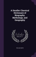 Smaller Classical Dictionary of Biography, Mythology, and Geography