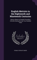 English Metrists in the Eighteenth and Nineteenth Centuries Being a Sketch of English Prosodical Criticism During the Last Two Hundred Years