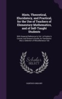 Hints, Theoretical, Elucidatory, and Practical, for the Use of Teachers of Elementary Mathematics, and of Self-Taught Students