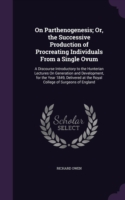 On Parthenogenesis; Or, the Successive Production of Procreating Individuals from a Single Ovum