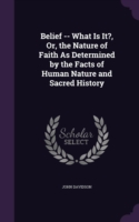 Belief -- What Is It?, Or, the Nature of Faith as Determined by the Facts of Human Nature and Sacred History