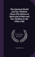 Spiritual World and Our Children There [The Nature of Spirit and of Man and Our Children in the Other Life]