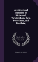 Architectural Remains of Richmond, Twickenham, Kew, Petersham, and Mortlake;