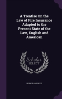 Treatise on the Law of Fire Insurance Adapted to the Present State of the Law, English and American