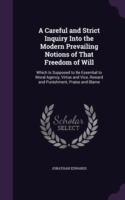 Careful and Strict Inquiry Into the Modern Prevailing Notions of That Freedom of Will