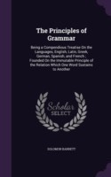 Principles of Grammar Being a Compendious Treatise on the Languages, English, Latin, Greek, German, Spanish, and French; Founded on the Immutable Principle of the Relation Which One Word Sustains to Another