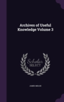 Archives of Useful Knowledge Volume 3