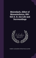 Muiredach, Abbot of Monasterboice, 890-923 A. D.; His Life and Surroundings