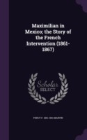 Maximilian in Mexico; The Story of the French Intervention (1861-1867)