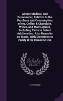 Advice Medical, and Economical, Relative to the Purchase and Consumption of Tea, Coffee, & Chocolate, Wines, and Malt Liquors, Including Tests to Detect Adulteration. Also Remarks on Water, with Directions to Purify It for Domestic Use