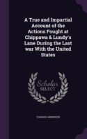 True and Impartial Account of the Actions Fought at Chippawa & Lundy's Lane During the Last War with the United States