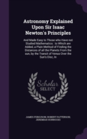 Astronomy Explained Upon Sir Isaac Newton's Principles