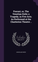 Foscari, Or, the Venetian Exile; A Tragedy, in Five Acts. as Performed at the Charleston Theatre ..