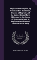 Reply to the Pamphlet, by Commanders Buchanan, DuPont & Magruder, of the United States Navy, Addressed to the House of Representatives, in Reply to the Officers of the Late Texas Navy