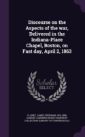 Discourse on the Aspects of the War, Delivered in the Indiana-Place Chapel, Boston, on Fast Day, April 2, 1863