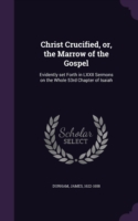 Christ Crucified, Or, the Marrow of the Gospel