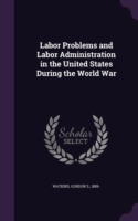 Labor Problems and Labor Administration in the United States During the World War