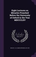 Eight Lectures on Miracles Preached Before the University of Oxford in the Year MDCCCLXV