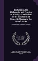 Lectures on the Philosophy and Practice of Slavery, as Exhibited in the Institution of Domestic Slavery in the United States