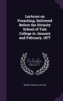 Lectures on Preaching, Delivered Before the Divinity School of Yale College in January and February, 1877